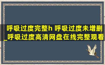 呼吸过度完整h 呼吸过度未增删_呼吸过度高清网盘在线完整观看